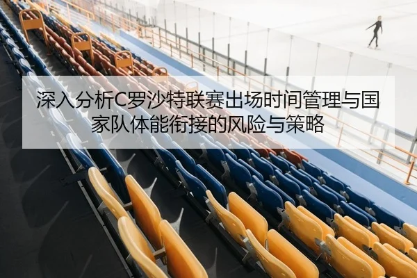 深入分析C罗沙特联赛出场时间管理与国家队体能衔接的风险与策略